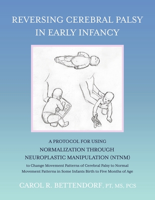 Reversing Cerebral Palsy in Early Infancy: A Protocol for Using Normalization Through Neuroplastic Manipulation (Ntnm) - Bettendorf Pt MS Pcs, Carol R