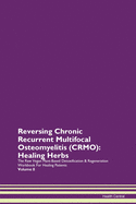 Reversing Chronic Recurrent Multifocal Osteomyelitis (CRMO): Healing Herbs The Raw Vegan Plant-Based Detoxification & Regeneration Workbook For Healing Patients Volume 8