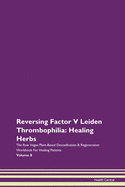 Reversing Factor V Leiden Thrombophilia: Healing Herbs The Raw Vegan Plant-Based Detoxification & Regeneration Workbook For Healing Patients Volume 8