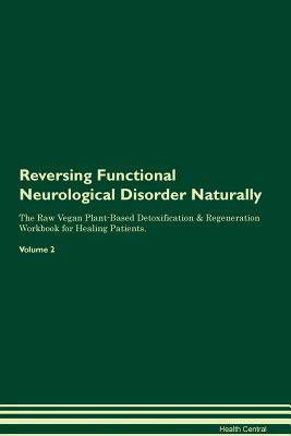 Reversing Functional Neurological Disorder Naturally The Raw Vegan Plant-Based Detoxification & Regeneration Workbook for Healing Patients. Volume 2 - Central, Health