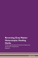 Reversing Gray Matter Heterotopia: Healing Herbs The Raw Vegan Plant-Based Detoxification & Regeneration Workbook For Healing Patients Volume 8