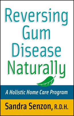 Reversing Gum Disease Naturally: A Holistic Home Care Program - Senzon, Sandra