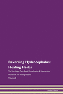 Reversing Hydrocephalus: Healing Herbs The Raw Vegan Plant-Based Detoxification & Regeneration Workbook For Healing Patients Volume 8