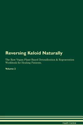 Reversing Keloid Naturally The Raw Vegan Plant-Based Detoxification & Regeneration Workbook for Healing Patients. Volume 2 - Central, Health