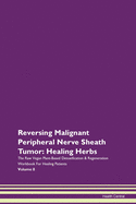 Reversing Malignant Peripheral Nerve Sheath Tumor: Healing Herbs The Raw Vegan Plant-Based Detoxification & Regeneration Workbook For Healing Patients Volume 8