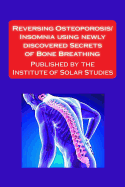 Reversing Osteoporosis/Insomnia using newly discovered Secrets of Bone Breathing: Published by the Institute for Solar Studies