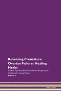 Reversing Premature Ovarian Failure: Healing Herbs The Raw Vegan Plant-Based Detoxification & Regeneration Workbook For Healing Patients Volume 8