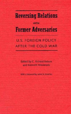 Reversing Relations with Former Adversaries: U.S. Foreign Policy After the Cold War - Nelson, C Richard (Editor), and Weisbrode, Kenneth (Editor)
