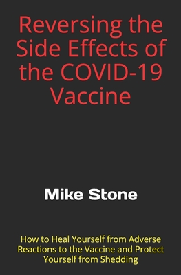 Reversing the Side Effects of the COVID-19 Vaccine: How to Heal Yourself from Adverse Reactions to the Trump Vaccine and Protect Yourself from Shedding - Stone, Mike