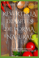 Revertir La Diabetes de Forma Natural: Un Enfoque Integral Para Recuperar Tu Salud