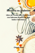 Revierta su diabetes: Libro de Cocina Para Diab?ticos Con Sabrosas Recetas de Bajo ?ndice Gluc?mico