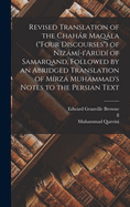 Revised Translation of the Chahar Maqala (Four Discourses) of Nizami-I'arudi of Samarqand, Followed by an Abridged Translation of Mirza Muhammad's Notes to the Persian Text