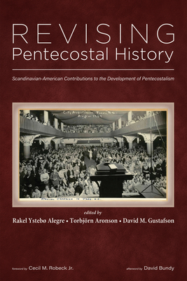 Revising Pentecostal History: Scandinavian-American Contributions to the Development of Pentecostalism - Alegre, Rakel Ysteb (Editor), and Aronson, Torbjrn (Editor), and Gustafson, David M (Editor)