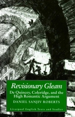 Revisionary Gleam: de Quincey, Coleridge and the High Romantic Argument - Roberts, Daniel Sanjiv