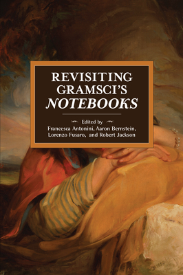 Revisiting Gramsci's Notebooks - Antonini, Francesca (Editor), and Bernstein, Aaron (Editor), and Fusaro, Lorenzo (Editor)