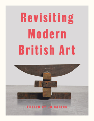 Revisiting Modern British Art - Baring, Jo (Editor), and Baker, Harriet, and Crippa, Elena