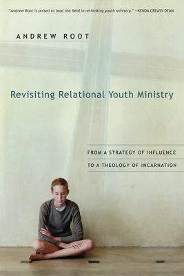 Revisiting Relational Youth Ministry: From a Strategy of Influence to a Theology of Incarnation - Root, Andrew, Dr.