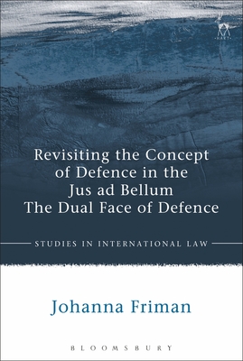 Revisiting the Concept of Defence in the Jus ad Bellum: The Dual Face of Defence - Friman, Johanna