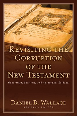 Revisiting the Corruption of the New Testament: Manuscript, Patristic, and Apocryphal Evidence - Wallace, Daniel B (Editor), and Miller, Philip (Contributions by), and Morgan, Matthew (Contributions by)