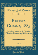 Revista Cubana, 1885, Vol. 1: Periodico Mensual de Ciencias Filosofa, Literatura Y Bellas Artes (Classic Reprint)