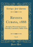 Revista Cubana, 1888, Vol. 8: Periodico Mensual de Ciencias, Filosofia, Literatura y Bellas Artes (Classic Reprint)