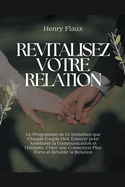 Revitalisez Votre Relation: Le Programme de 12 Semaines que Chaque Couple Doit Essayer pour Amliorer la Communication et l'Intimit, Crer une Connexion Plus Forte et Rtablir la Relation
