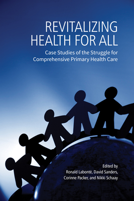 Revitalizing Health for All: Case Studies of the Struggle for Comprehensive Primary Health Care - Labont, Ronald (Editor), and Sanders, David (Editor), and Packer, Corinne (Editor)