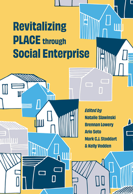 Revitalizing Place Through Social Enterprise - Slawinski, Natalie (Editor), and Lowery, Brennan (Editor), and Seto, Ario (Editor)