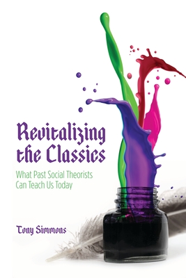 Revitalizing the Classics: What Past Social Theorists Can Teach Us Today - Simmons, Tony