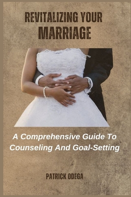 Revitalizing Your Marriage: A Comprehensive Guide To Counseling And Goal-Setting - Odega, Patrick