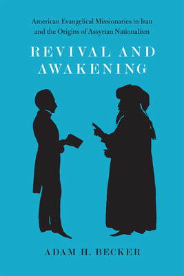 Revival and Awakening: American Evangelical Missionaries in Iran and the Origins of Assyrian Nationalism - Becker, Adam H