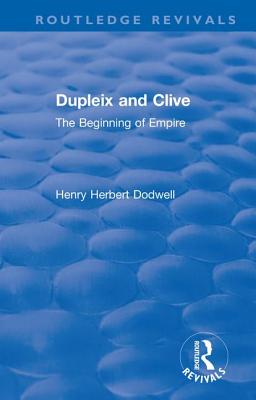 Revival: Dupleix and Clive (1920): The Beginning of Empire - Dodwell, Henry Herbert