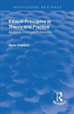 Revival: Ethical Principles in Theory and Practice (1930): An Essay in Moral Philosophy - Driesch, Hans