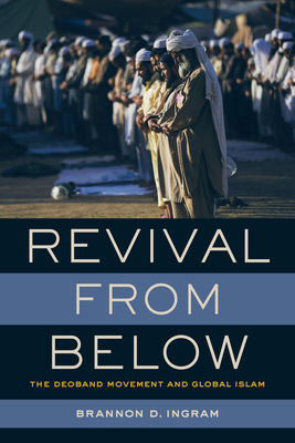 Revival from Below: The Deoband Movement and Global Islam - Ingram, Brannon D