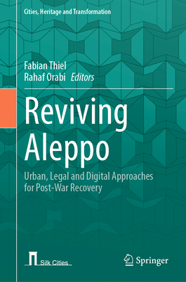 Reviving Aleppo: Urban, Legal and Digital Approaches for Post-War Recovery - Thiel, Fabian (Editor), and Orabi, Rahaf (Editor)