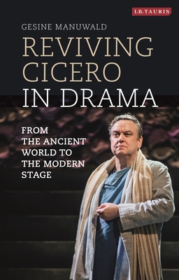 Reviving Cicero in Drama: From the Ancient World to the Modern Stage - Manuwald, Gesine