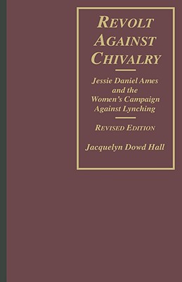 Revolt Against Chivalry: Jessie Daniel Ames and the Women's Campaign Against Lynching - Hall, Jacquelyn Dowd, Professor