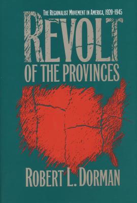 Revolt of the Provinces: The Regionalist Movement in America, 1920-1945 - Dorman, Robert L