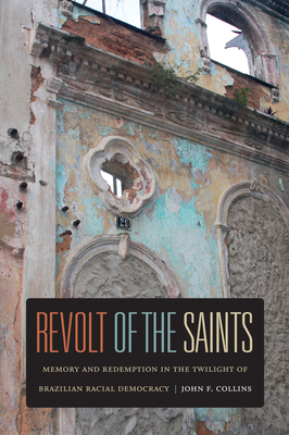 Revolt of the Saints: Memory and Redemption in the Twilight of Brazilian Racial Democracy - Collins, John F.