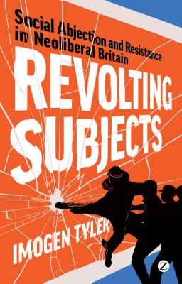 Revolting Subjects: Social Abjection and Resistance in Neoliberal Britain - Tyler, Imogen