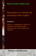 Revolu??o na cria??o de empresas sem capital: Volume 1: Utilizar a intelig?ncia artificial e m?todos inovadores para desenvolver novas ideias de neg?cio