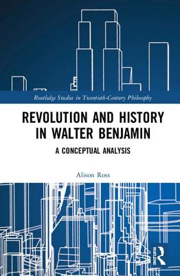 Revolution and History in Walter Benjamin: A Conceptual Analysis - Ross, Alison