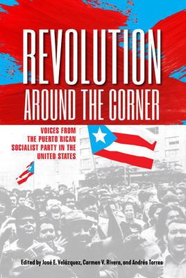 Revolution Around the Corner: Voices from the Puerto Rican Socialist Party in the U.S. - Velzquez, Jos E (Editor), and Rivera, Carmen V (Editor), and Torres, Andres (Editor)