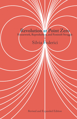 Revolution at Point Zero: Housework, Reproduction, and Feminist Struggle - Federici, Silvia