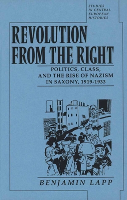 Revolution from the Right: Politics, Class and the Rise of Nazism in Saxony, 1919-1933 - Lapp, Benjamin