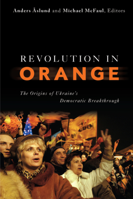 Revolution in Orange: The Origins of Ukraine's Democratic Breakthrough - Aslund, Anders (Editor), and McFaul, Michael, Professor, PhD (Editor)