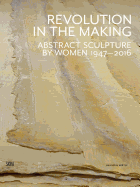 Revolution in the Making: Abstract Sculpture by Women 1947 - 2016