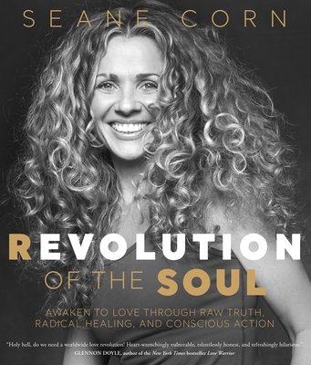 Revolution of the Soul: Awaken to Love Through Raw Truth, Radical Healing, and Conscious Action - Corn, Seane