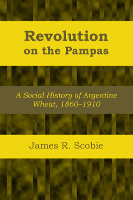 Revolution on the Pampas: A Social History of Argentine Wheat, 1860-1910 - Scobie, James R