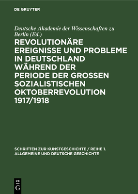 Revolution?re Ereignisse Und Probleme in Deutschland W?hrend Der Periode Der Gro?en Sozialistischen Oktoberrevolution 1917/1918: Beitr?ge Zum 40. Jahrestag Der Grossen Sozialistischen Oktoberrevolution - Schreiner, Albert (Contributions by)